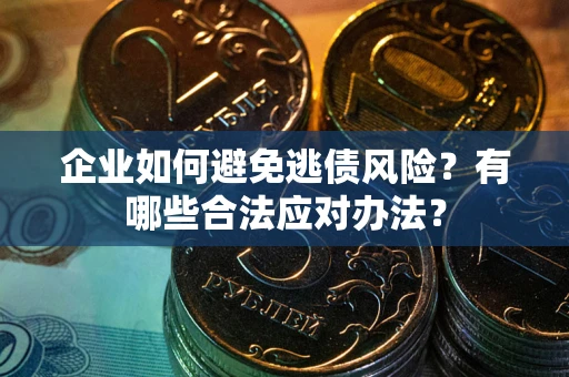 武汉企业如何避免逃债风险？有哪些合法应对办法？
