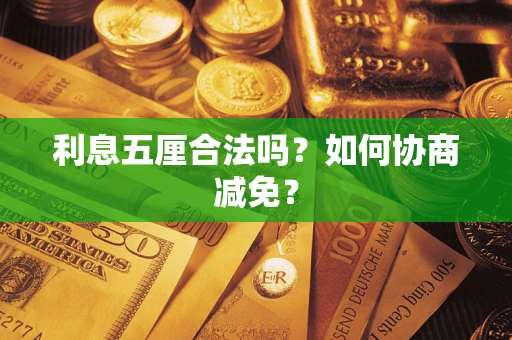 武汉利息五厘合法吗？如何协商减免？