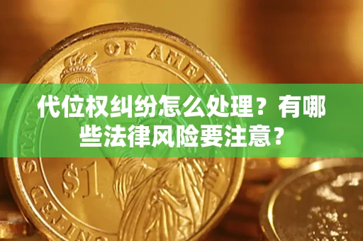 武汉代位权纠纷怎么处理？有哪些法律风险要注意？