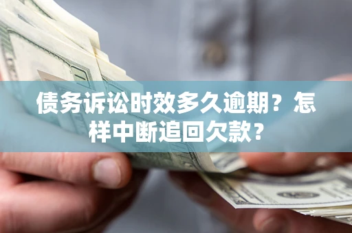 武汉债务诉讼时效多久逾期？怎样中断追回欠款？