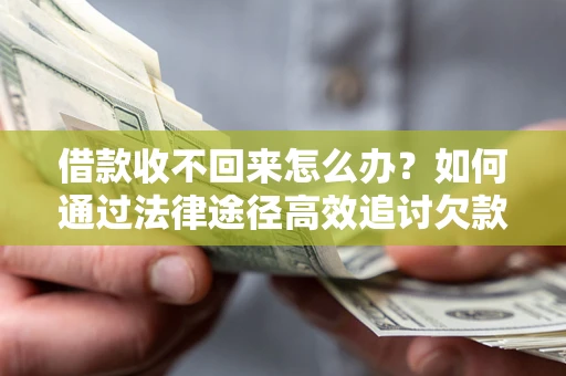 武汉借款收不回来怎么办?如何通过法律途径高效追讨欠款? 武汉借款收不回来怎么办?如何通过法律途径高效追讨欠款?