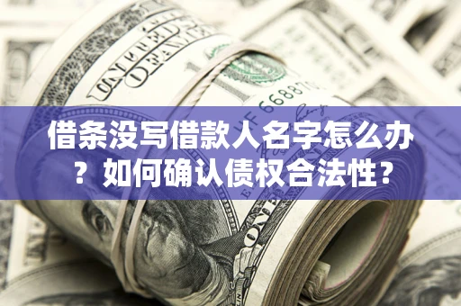 武汉借条没写借款人名字怎么办？如何确认债权合法性？