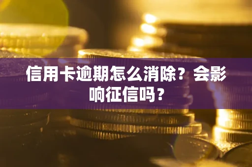 武汉信用卡逾期怎么消除？会影响征信吗？