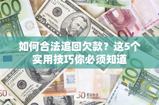 武汉如何合法追回欠款？这5个实用技巧你必须知道