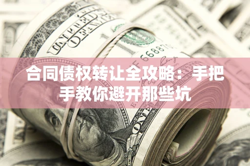 武汉合同债权转让全攻略：手把手教你避开那些坑