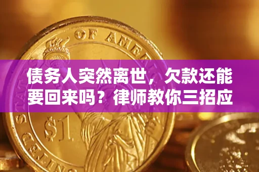武汉债务人突然离世，欠款还能要回来吗？律师教你三招应对