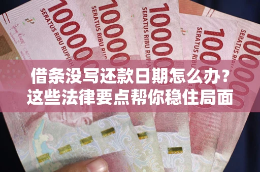 武汉借条没写还款日期怎么办？这些法律要点帮你稳住局面