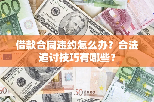 武汉借款合同违约怎么办？合法追讨技巧有哪些？