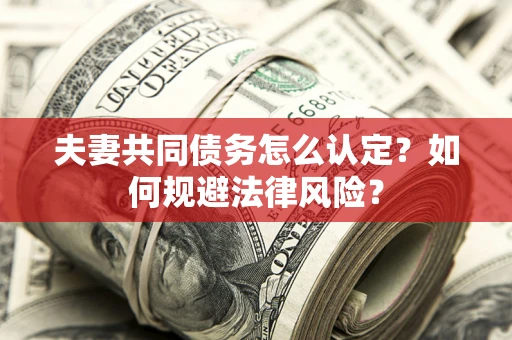 武汉夫妻共同债务怎么认定？如何规避法律风险？