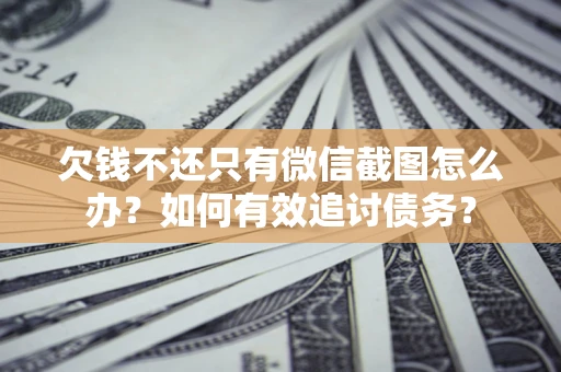 武汉欠钱不还只有微信截图怎么办？如何有效追讨债务？