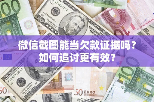 武汉微信截图能当欠款证据吗？如何追讨更有效？