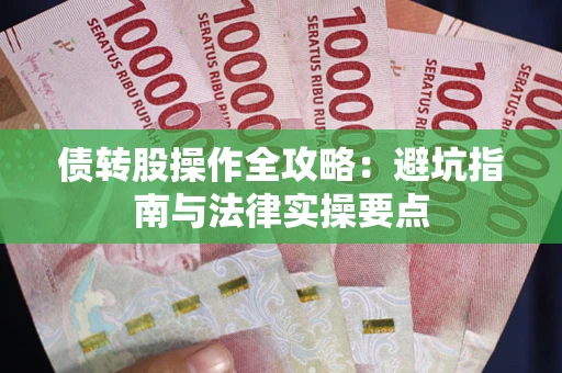 武汉债转股操作全攻略：避坑指南与法律实操要点