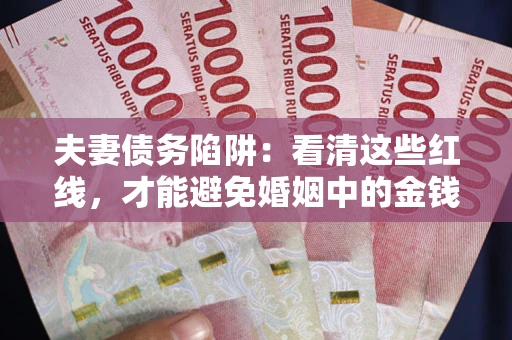 武汉夫妻债务陷阱：看清这些红线，才能避免婚姻中的金钱危机