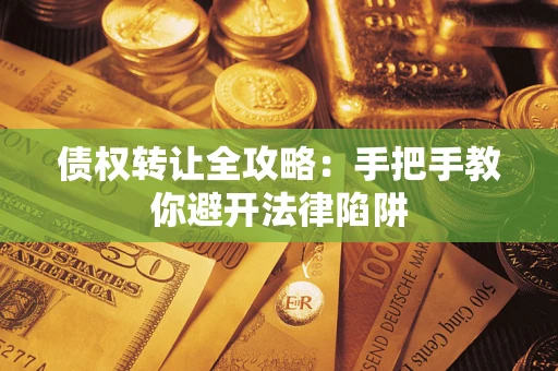 武汉债权转让全攻略：手把手教你避开法律陷阱