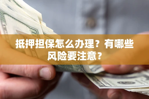 武汉抵押担保怎么办理？有哪些风险要注意？