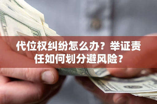 武汉代位权纠纷怎么办？举证责任如何划分避风险？