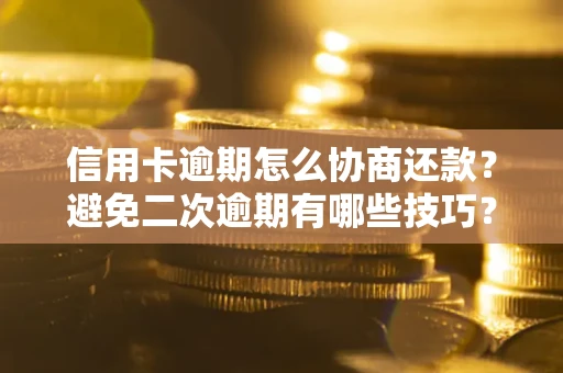武汉信用卡逾期怎么协商还款？避免二次逾期有哪些技巧？