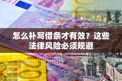 武汉怎么补写借条才有效？这些法律风险必须规避