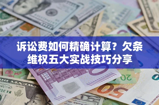武汉诉讼费如何精确计算？欠条维权五大实战技巧分享