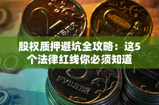 武汉股权质押避坑全攻略：这5个法律红线你必须知道