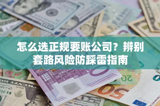 武汉怎么选正规要账公司？辨别套路风险防踩雷指南