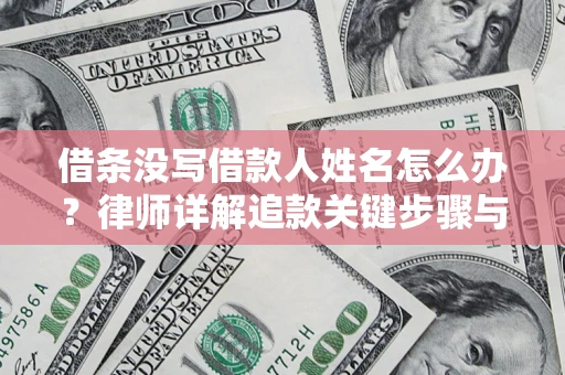 武汉借条没写借款人姓名怎么办？律师详解追款关键步骤与证据链构建