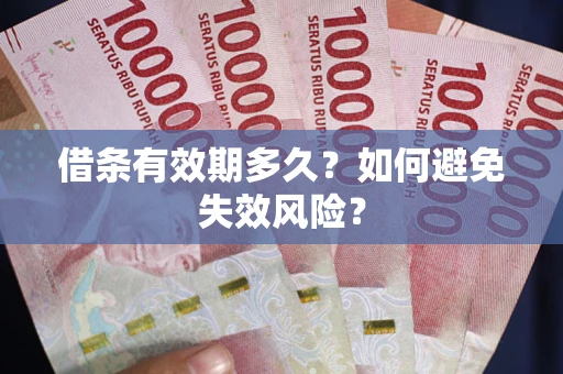 武汉借条有效期多久？如何避免失效风险？