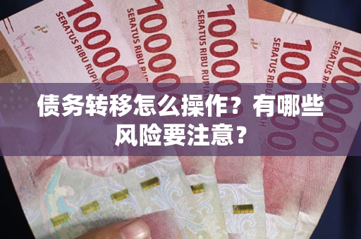 武汉债务转移怎么操作？有哪些风险要注意？