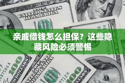 武汉亲戚借钱怎么担保？这些隐藏风险必须警惕
