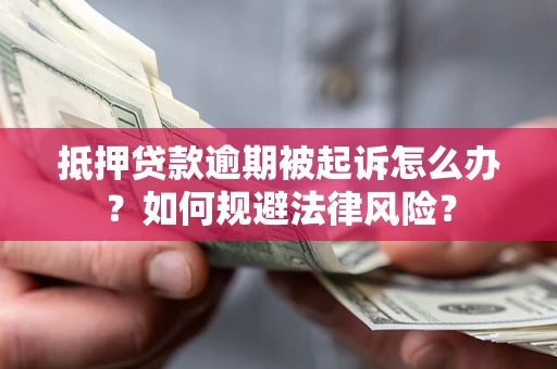 武汉抵押贷款逾期被起诉怎么办？如何规避法律风险？