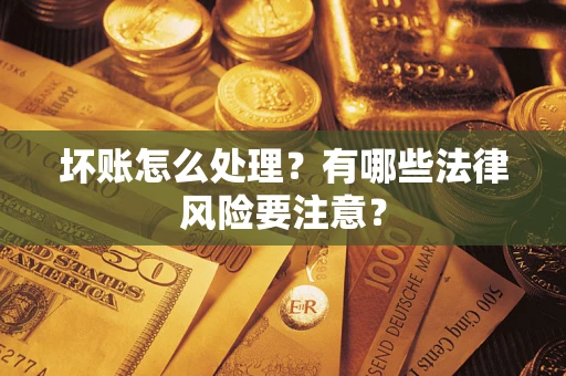 武汉坏账怎么处理？有哪些法律风险要注意？