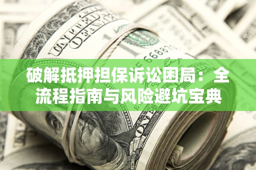 武汉破解抵押担保诉讼困局：全流程指南与风险避坑宝典