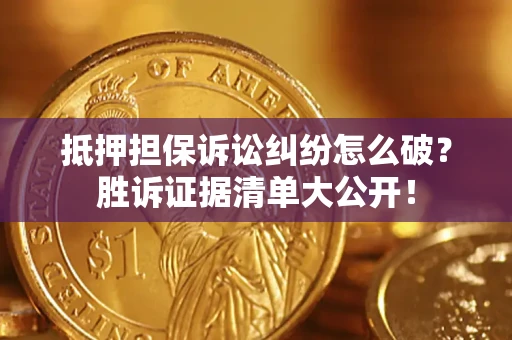 武汉抵押担保诉讼纠纷怎么破？胜诉证据清单大公开！