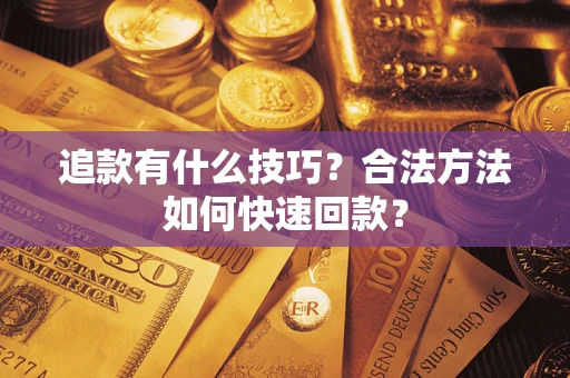 武汉追款有什么技巧？合法方法如何快速回款？