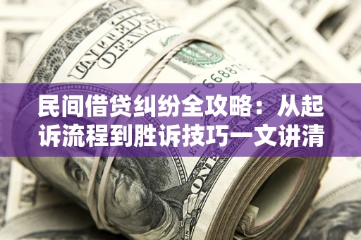 武汉民间借贷纠纷全攻略：从起诉流程到胜诉技巧一文讲清