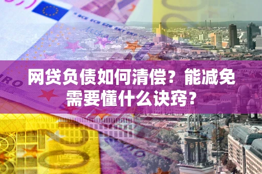 武汉网贷负债如何清偿？能减免需要懂什么诀窍？