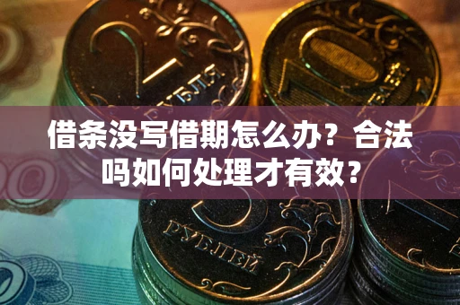 武汉借条没写借期怎么办？合法吗如何处理才有效？