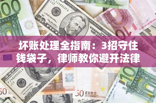 武汉坏账处理全指南：3招守住钱袋子，律师教你避开法律雷区