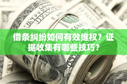武汉借条纠纷如何有效维权？证据收集有哪些技巧？