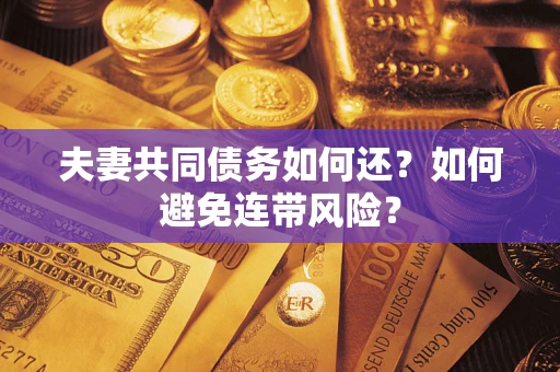 武汉夫妻共同债务如何还？如何避免连带风险？