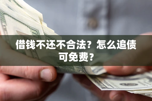 武汉借钱不还不合法？怎么追债可免费？