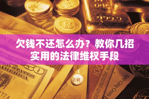 武汉欠钱不还怎么办？教你几招实用的法律维权手段