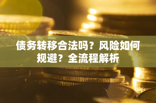 武汉债务转移合法吗？风险如何规避？全流程解析