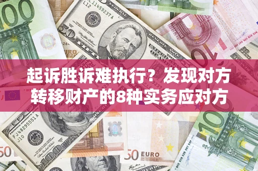武汉起诉胜诉难执行？发现对方转移财产的8种实务应对方案