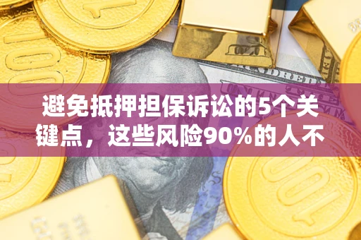 武汉避免抵押担保诉讼的5个关键点，这些风险90%的人不知道！