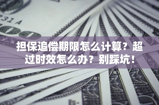 武汉担保追偿期限怎么计算？超过时效怎么办？别踩坑！