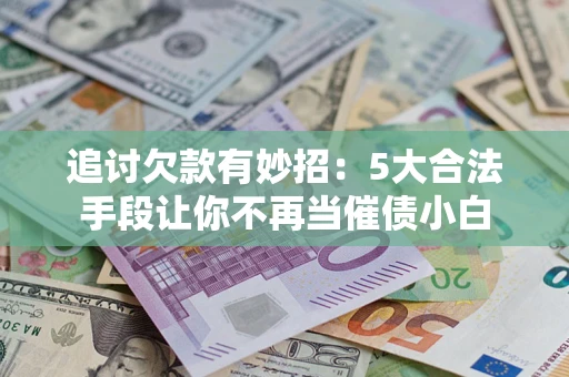 武汉追讨欠款有妙招：5大合法手段让你不再当催债小白