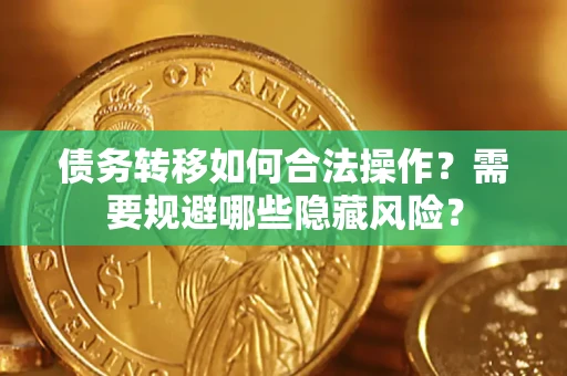 武汉债务转移如何合法操作？需要规避哪些隐藏风险？