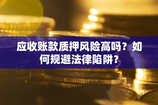 武汉应收账款质押风险高吗？如何规避法律陷阱？