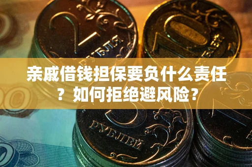 武汉亲戚借钱担保要负什么责任？如何拒绝避风险？